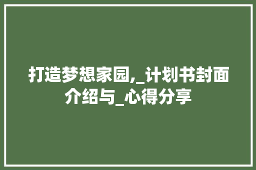 打造梦想家园,_计划书封面介绍与_心得分享