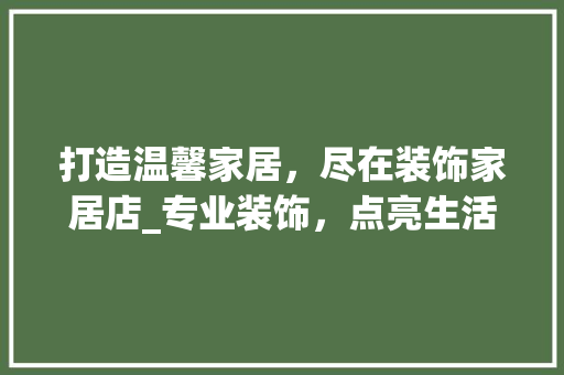 打造温馨家居，尽在装饰家居店_专业装饰，点亮生活色彩