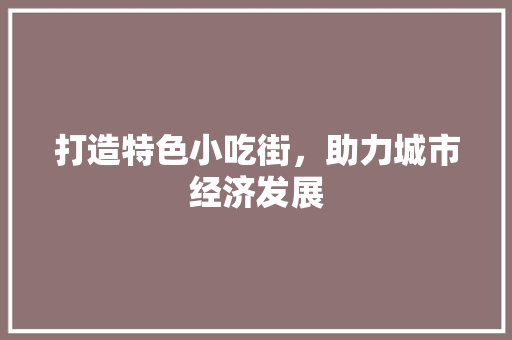 打造特色小吃街，助力城市经济发展