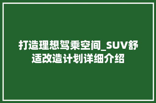 打造理想驾乘空间_SUV舒适改造计划详细介绍