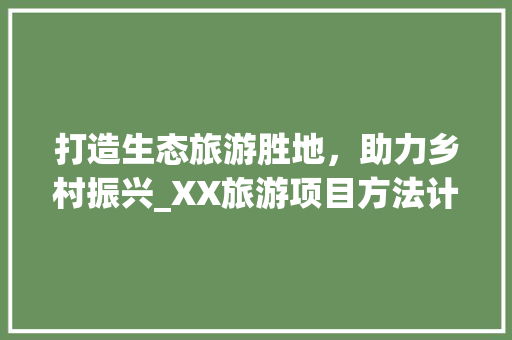 打造生态旅游胜地，助力乡村振兴_XX旅游项目方法计划