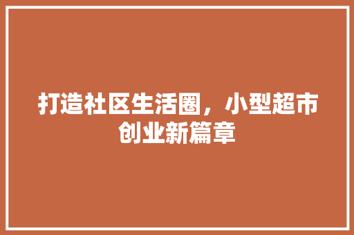 打造社区生活圈，小型超市创业新篇章