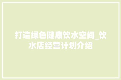 打造绿色健康饮水空间_饮水店经营计划介绍