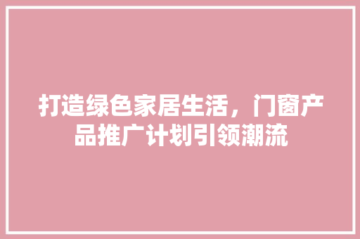 打造绿色家居生活，门窗产品推广计划引领潮流