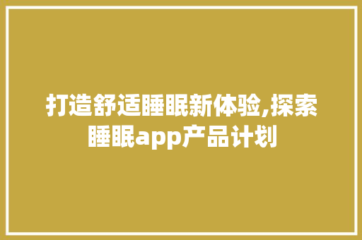 打造舒适睡眠新体验,探索睡眠app产品计划