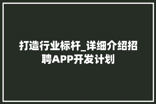 打造行业标杆_详细介绍招聘APP开发计划