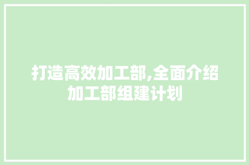 打造高效加工部,全面介绍加工部组建计划