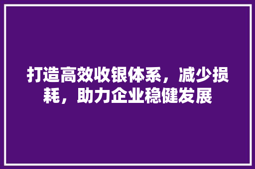 打造高效收银体系，减少损耗，助力企业稳健发展