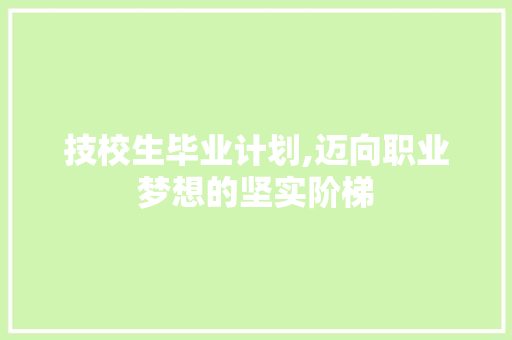 技校生毕业计划,迈向职业梦想的坚实阶梯