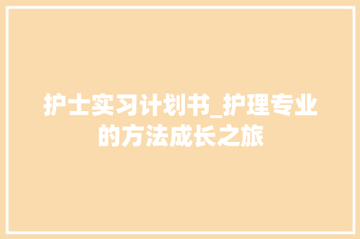 护士实习计划书_护理专业的方法成长之旅