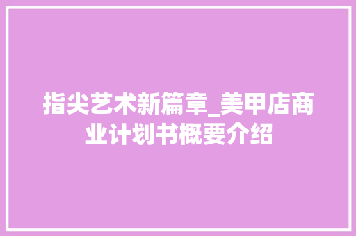 指尖艺术新篇章_美甲店商业计划书概要介绍