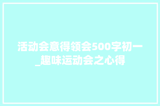 活动会意得领会500字初一_趣味运动会之心得