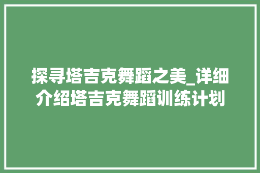 探寻塔吉克舞蹈之美_详细介绍塔吉克舞蹈训练计划