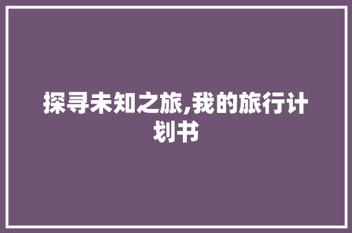 探寻未知之旅,我的旅行计划书