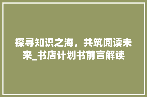 探寻知识之海，共筑阅读未来_书店计划书前言解读