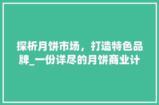 探析月饼市场，打造特色品牌_一份详尽的月饼商业计划书