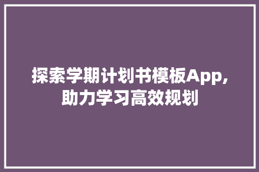 探索学期计划书模板App,助力学习高效规划