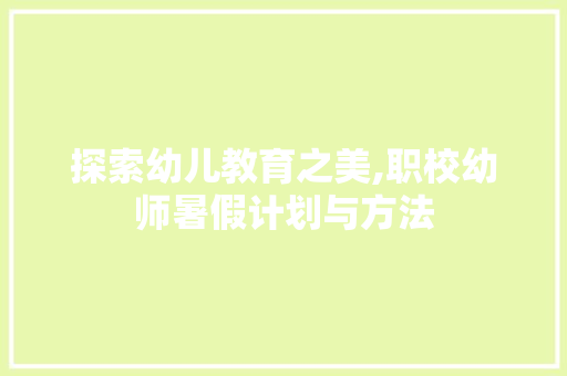 探索幼儿教育之美,职校幼师暑假计划与方法