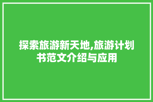 探索旅游新天地,旅游计划书范文介绍与应用