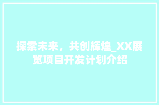 探索未来，共创辉煌_XX展览项目开发计划介绍