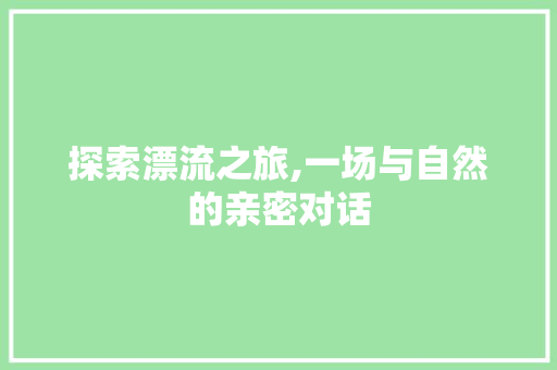 探索漂流之旅,一场与自然的亲密对话