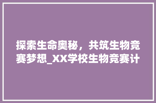 探索生命奥秘，共筑生物竞赛梦想_XX学校生物竞赛计划书