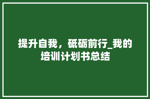 提升自我，砥砺前行_我的培训计划书总结