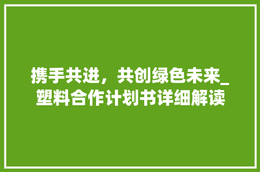 携手共进，共创绿色未来_塑料合作计划书详细解读