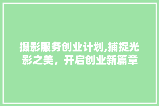 摄影服务创业计划,捕捉光影之美，开启创业新篇章