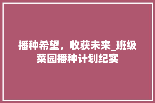 播种希望，收获未来_班级菜园播种计划纪实