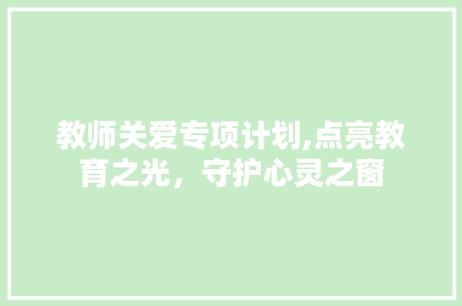 教师关爱专项计划,点亮教育之光，守护心灵之窗