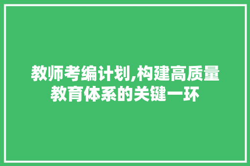 教师考编计划,构建高质量教育体系的关键一环