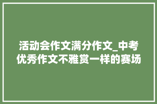 活动会作文满分作文_中考优秀作文不雅赏一样的赛场不一样的我