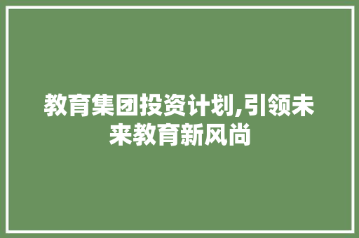 教育集团投资计划,引领未来教育新风尚