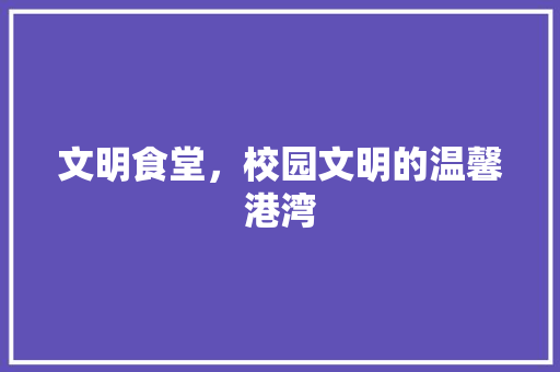 文明食堂，校园文明的温馨港湾