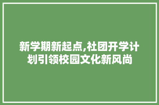 新学期新起点,社团开学计划引领校园文化新风尚