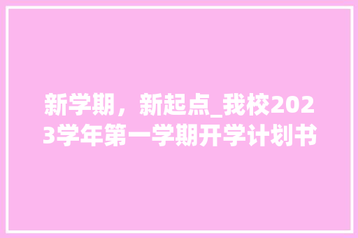 新学期，新起点_我校2023学年第一学期开学计划书