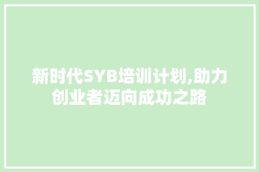 新时代SYB培训计划,助力创业者迈向成功之路