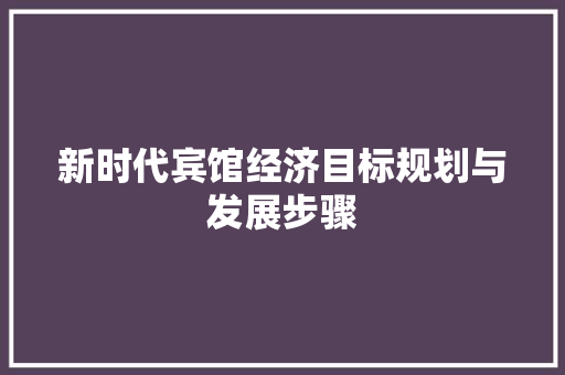 新时代宾馆经济目标规划与发展步骤