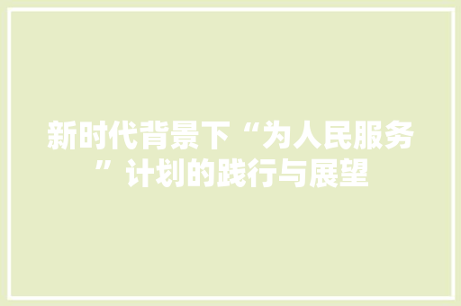 新时代背景下“为人民服务”计划的践行与展望