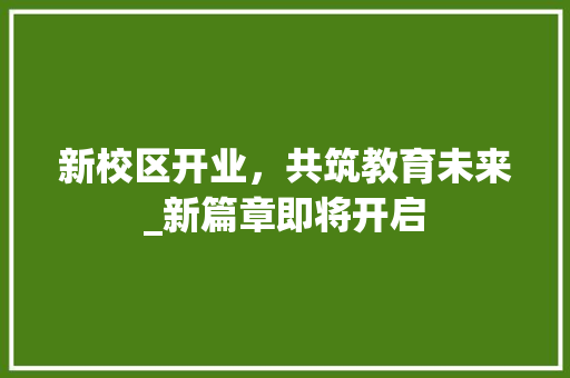 新校区开业，共筑教育未来_新篇章即将开启