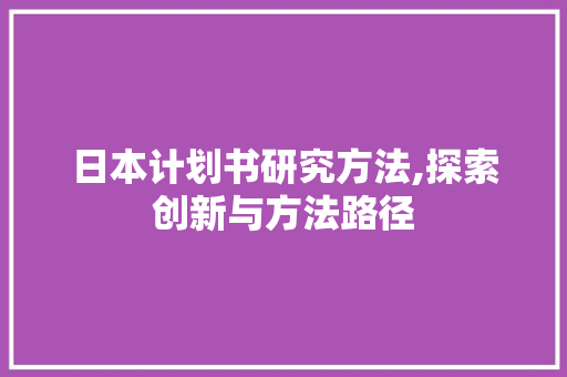 日本计划书研究方法,探索创新与方法路径