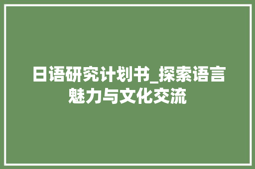 日语研究计划书_探索语言魅力与文化交流