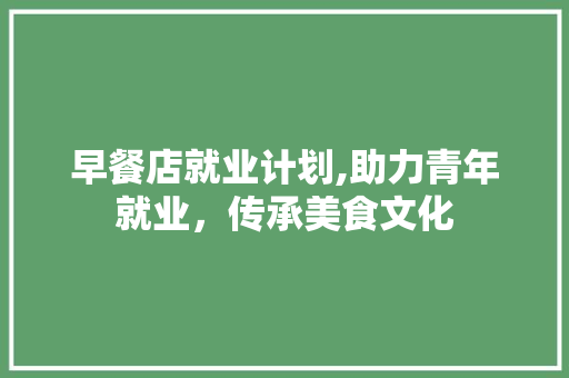 早餐店就业计划,助力青年就业，传承美食文化