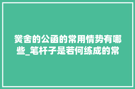 黉舍的公函的常用情势有哪些_笔杆子是若何练成的常见12种类型公函简述