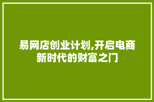 易网店创业计划,开启电商新时代的财富之门