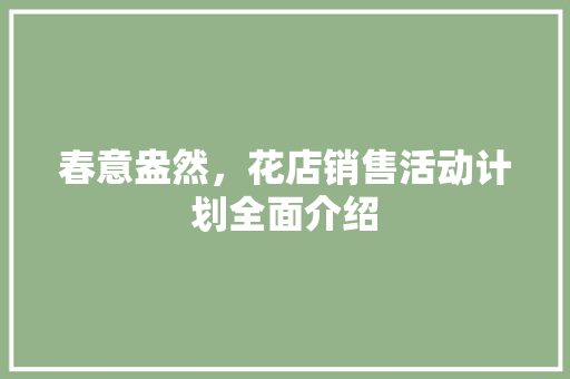 春意盎然，花店销售活动计划全面介绍