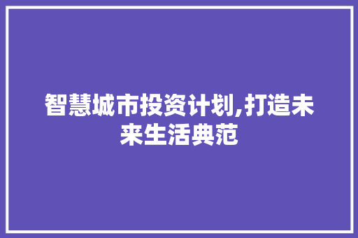 智慧城市投资计划,打造未来生活典范