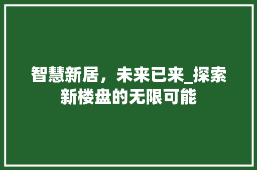 智慧新居，未来已来_探索新楼盘的无限可能