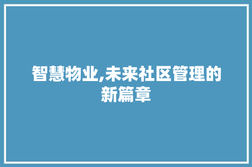 智慧物业,未来社区管理的新篇章